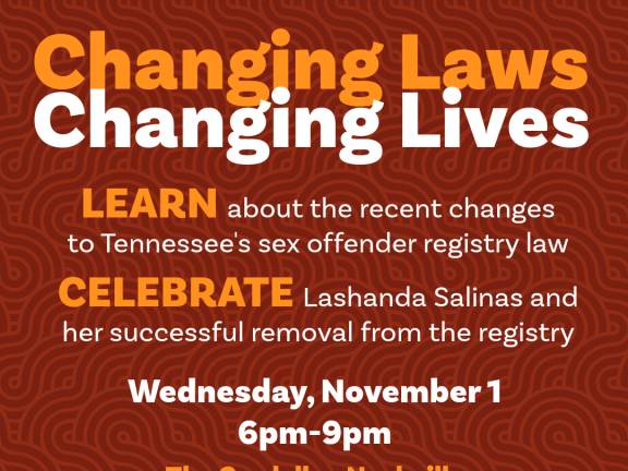 Red and orange graphic reading Changing Laws, Changing Lives, Learn about the recent changes to Tennessee's sex offender registry law. Celebrate Lashanda Salinas and her successful removal from the registry. Wednesday, November 1, 6-9pm, The Cordelle, Nashville, hors d'oeuvres & wine bar. Logos at bottom for ETAF, CHLP, THMC and SERO.