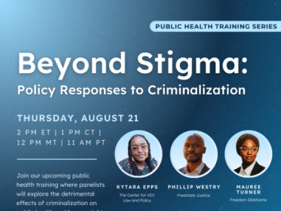 [ID: On a grainy, gradient background featuring multiple hues of blue, white, and light blue text says, "Beyond Stigma: Policy Responses to Criminalization. Thursday, August 21. 2 pm ET | 1 pm CT | 12 pm MT | 11 am PT with event description. To the right of the text are 5 images of the panelists' headshots in circles featuring: Kytara Epps, Phillip Westry, Mauree Turner, Kelly Flannery, Juan Michael Porter II, Robert Suttle."]