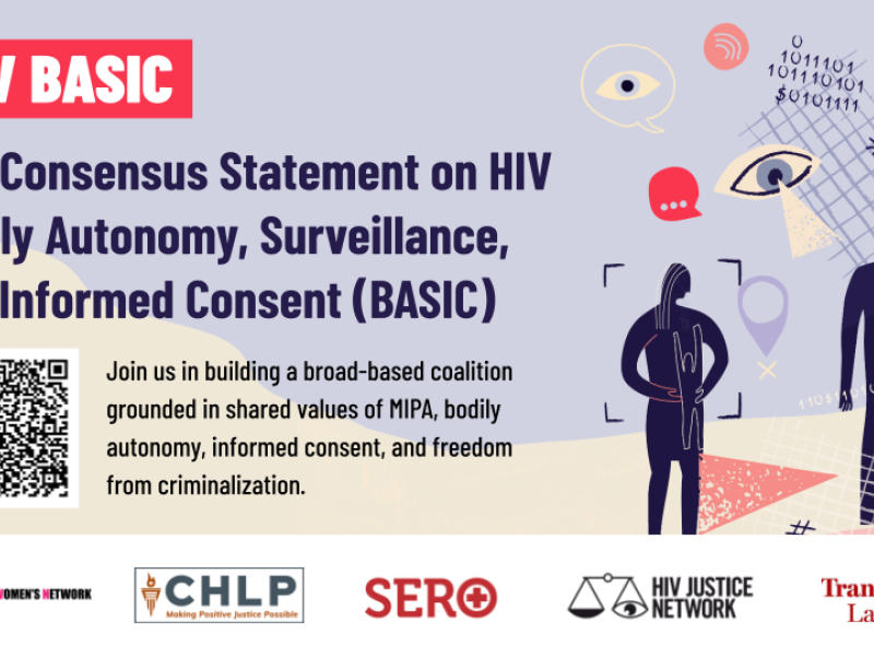 Alt: Light purple background with beige, dark purple and red surveillance icons of eyeballs, hands, binary code floating around a black silhouette of a human holding a tablet. At the top, “HIV BASIC: Bodily Autonomy, Surveillance & Informed Consent” is in white block type in red boxes. Black type describes the consensus statement and a QR code and the words “Sign the Statement” is at the bottom in white block type in a purple box. White logo block at the bottom with PWN-USA, TLC, HJN, CHLP and SERO logos.