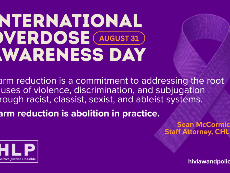 Dark purple background with International Overdose Awareness Day in large white block type and a quote: "Harm reduction is a commitment to addressing the root causes of violence, discrimination, and subjugation through racist, classist, sexist, and ableist systems. Harm reduction is abolition in practice." in white with the CHLP logo and link to hivlawandpolicy.org/blog