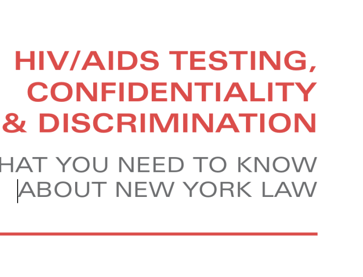 HIV/AIDS TESTING, CONFIDENTIALITY & DISCRIMINATION WHAT YOU NEED TO KNOW ABOUT NEW YORK LAW